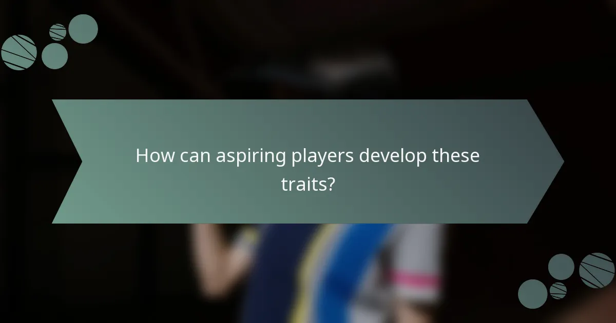 How can aspiring players develop these traits?
