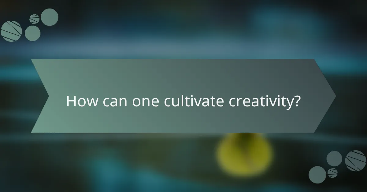 How can one cultivate creativity?