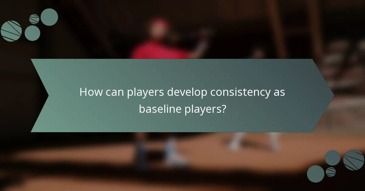 How can players develop consistency as baseline players?