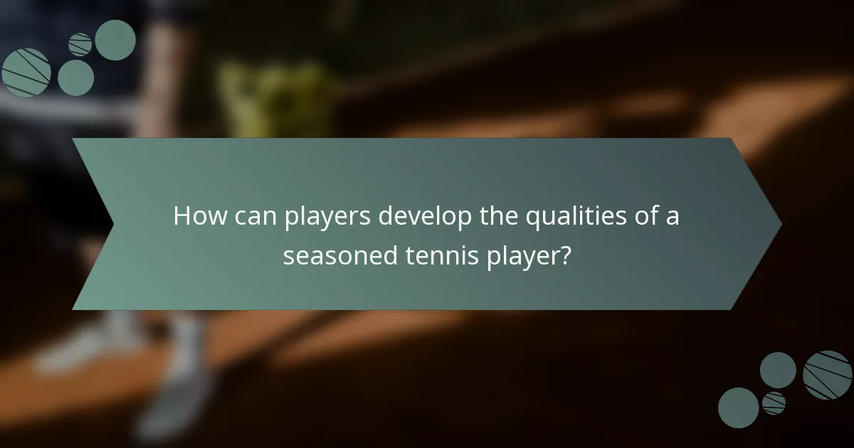 How can players develop the qualities of a seasoned tennis player?