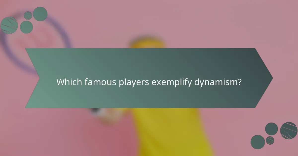 Which famous players exemplify dynamism?